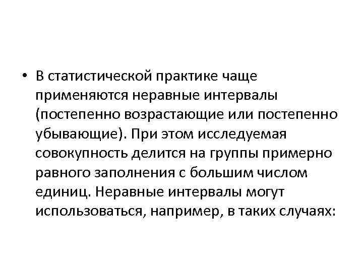  • В статистической практике чаще применяются неравные интервалы (постепенно возрастающие или постепенно убывающие).