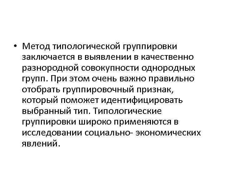  • Метод типологической группировки заключается в выявлении в качественно разнородной совокупности однородных групп.