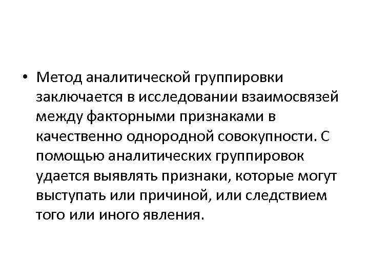  • Метод аналитической группировки заключается в исследовании взаимосвязей между факторными признаками в качественно