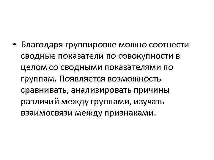  • Благодаря группировке можно соотнести сводные показатели по совокупности в целом со сводными