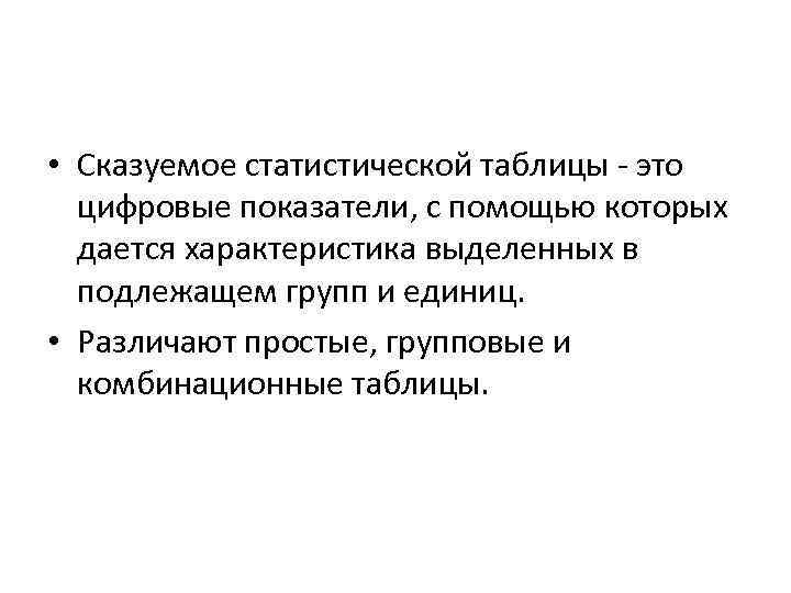  • Сказуемое статистической таблицы - это цифровые показатели, с помощью которых дается характеристика