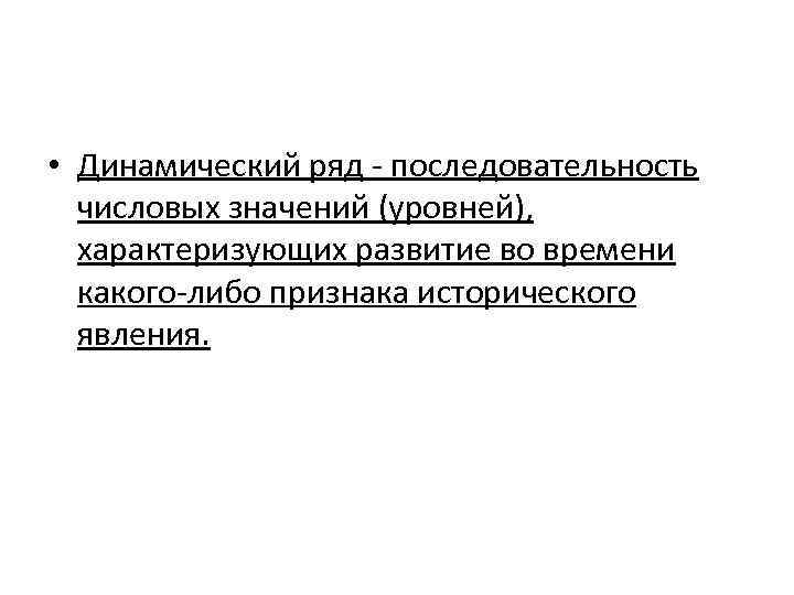  • Динамический ряд - последовательность числовых значений (уровней), характеризующих развитие во времени какого-либо