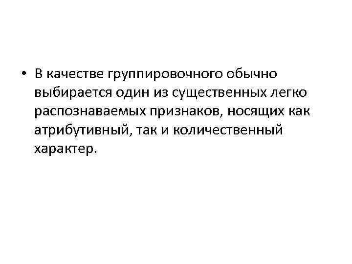  • В качестве группировочного обычно выбирается один из существенных легко распознаваемых признаков, носящих