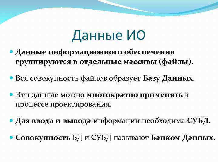 Данные ИО Данные информационного обеспечения группируются в отдельные массивы (файлы). Вся совокупность файлов образует