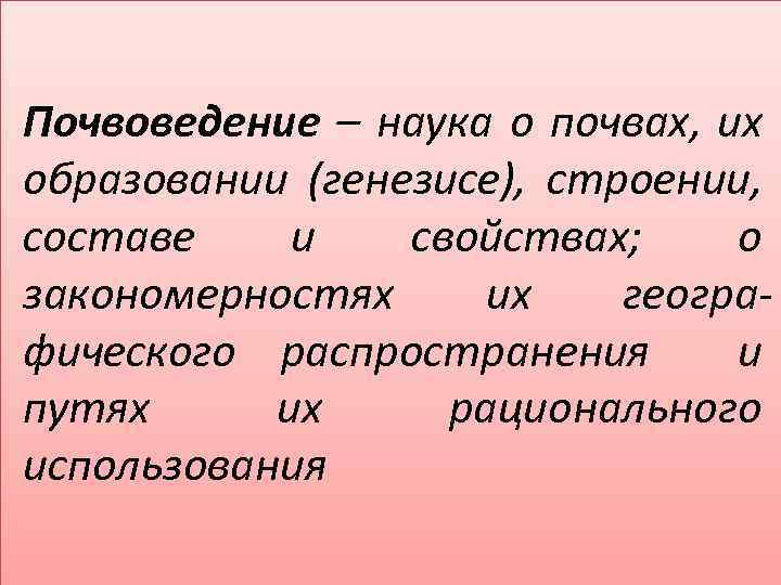 Почвоведение – наука о почвах, их образовании (генезисе), строении, составе и свойствах; о закономерностях