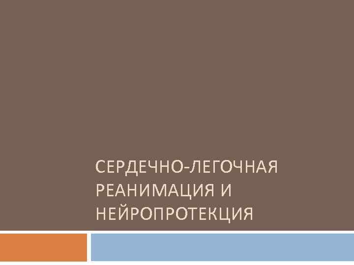 СЕРДЕЧНО-ЛЕГОЧНАЯ РЕАНИМАЦИЯ И НЕЙРОПРОТЕКЦИЯ 