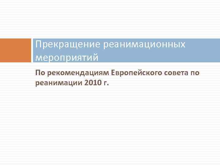 Прекращение реанимационных мероприятий По рекомендациям Европейского совета по реанимации 2010 г. 