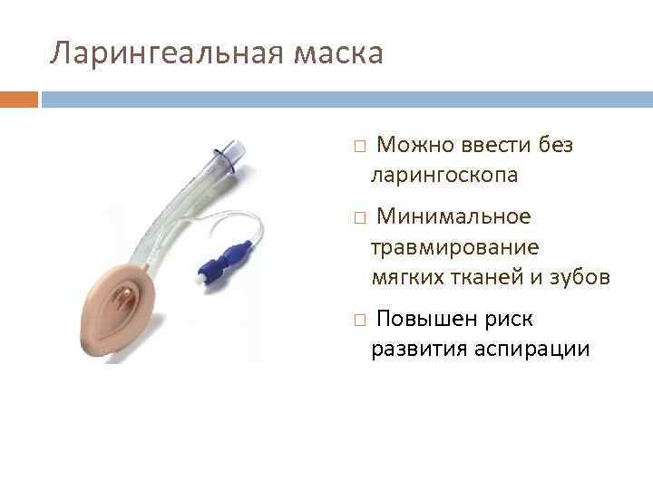 Ларингеальная маска Можно ввести без ларингоскопа Минимальное травмирование мягких тканей и зубов Повышен риск