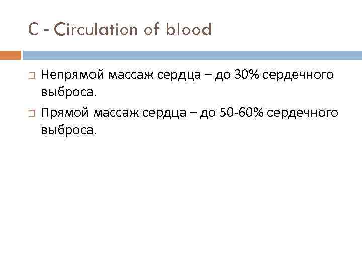 С - Circulation of blood Непрямой массаж сердца – до 30% сердечного выброса. Прямой