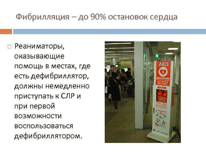 Фибрилляция – до 90% остановок сердца Реаниматоры, оказывающие помощь в местах, где есть дефибриллятор,