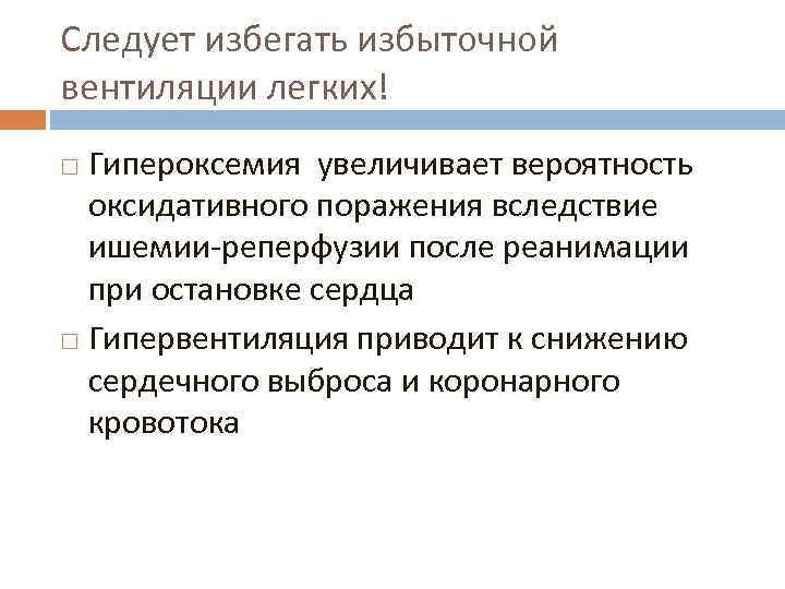 Следует избегать избыточной вентиляции легких! Гипероксемия увеличивает вероятность оксидативного поражения вследствие ишемии-реперфузии после реанимации