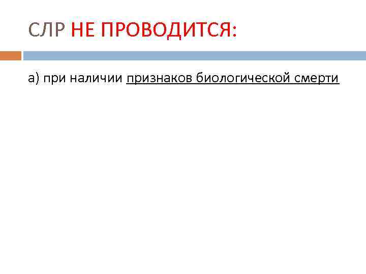 СЛР НЕ ПРОВОДИТСЯ: а) при наличии признаков биологической смерти 