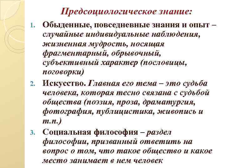 Предсоциологическое знание: Обыденные, повседневные знания и опыт – случайные индивидуальные наблюдения, жизненная мудрость, носящая