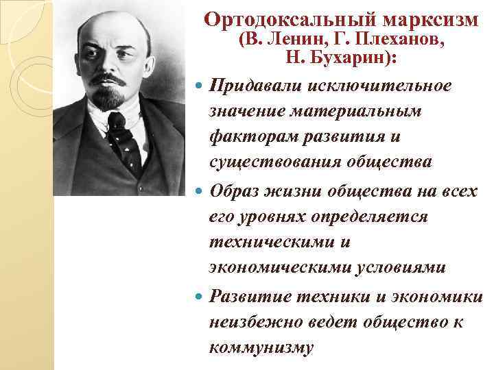 Ортодоксальный марксизм (В. Ленин, Г. Плеханов, Н. Бухарин): Придавали исключительное значение материальным факторам развития