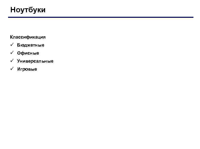 Ноутбуки Классификация ü Бюджетные ü Офисные ü Универсальные ü Игровые 