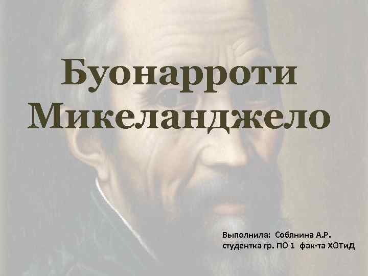 Буонарроти Микеланджело Выполнила: Собянина А. Р. студентка гр. ПО 1 фак-та ХОТи. Д 