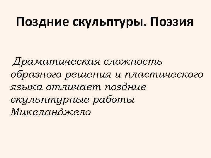 Поздние скульптуры. Поэзия Драматическая сложность образного решения и пластического языка отличает поздние скульптурные работы