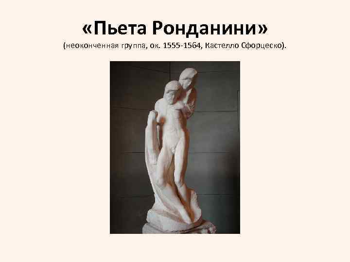  «Пьета Ронданини» (неоконченная группа, ок. 1555 -1564, Кастелло Сфорцеско). 