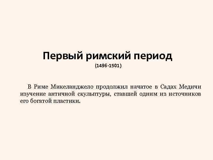 Первый римский период (1496 -1501) В Риме Микеланджело продолжил начатое в Садах Медичи изучение