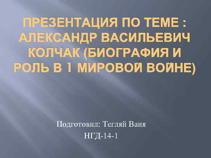 ПРЕЗЕНТАЦИЯ ПО ТЕМЕ : АЛЕКСАНДР ВАСИЛЬЕВИЧ КОЛЧАК (БИОГРАФИЯ И РОЛЬ В 1 МИРОВОЙ ВОЙНЕ)