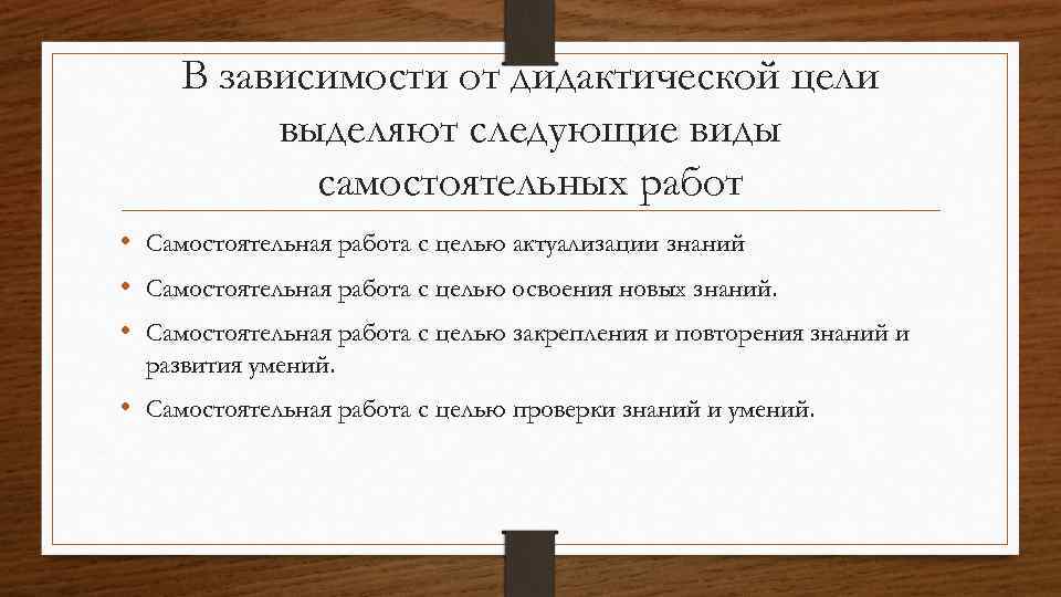 В зависимости от дидактической цели выделяют следующие виды самостоятельных работ • Самостоятельная работа с