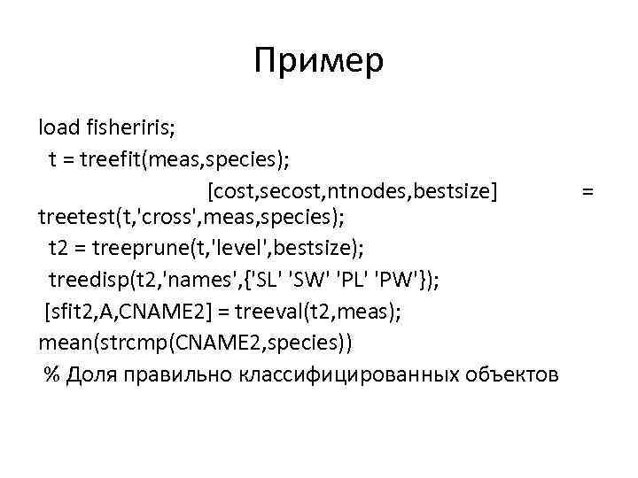 Пример load fisheriris; t = treefit(meas, species); [cost, secost, ntnodes, bestsize] = treetest(t, 'cross',