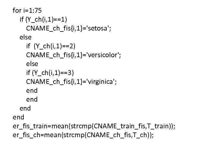 for i=1: 75 if (Y_ch(i, 1)==1) CNAME_ch_fis{i, 1}='setosa'; else if (Y_ch(i, 1)==2) CNAME_ch_fis{i, 1}='versicolor';