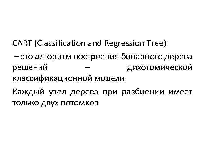 CART (Classification and Regression Tree) – это алгоритм построения бинарного дерева решений – дихотомической