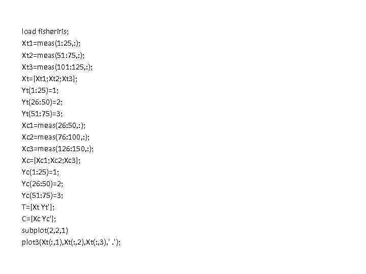 load fisheriris; Xt 1=meas(1: 25, : ); Xt 2=meas(51: 75, : ); Xt 3=meas(101: