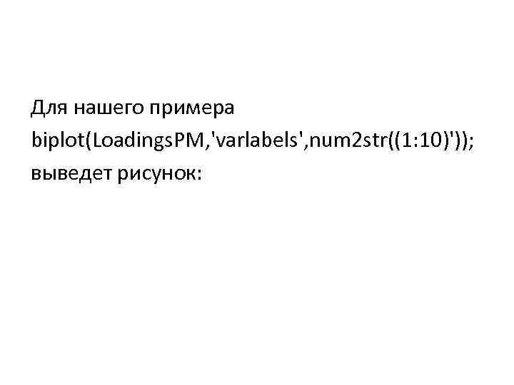 Для нашего примера biplot(Loadings. PM, 'varlabels', num 2 str((1: 10)')); выведет рисунок: 