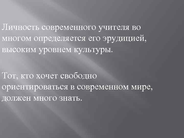 Личность современного учителя во многом определяется его эрудицией, высоким уровнем культуры. Тот, кто хочет