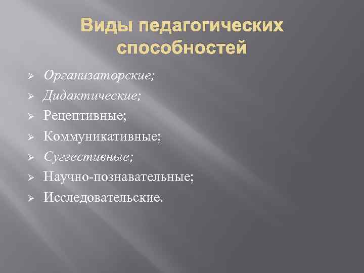 Виды педагогических способностей Ø Ø Ø Ø Организаторские; Дидактические; Рецептивные; Коммуникативные; Суггестивные; Научно-познавательные; Исследовательские.