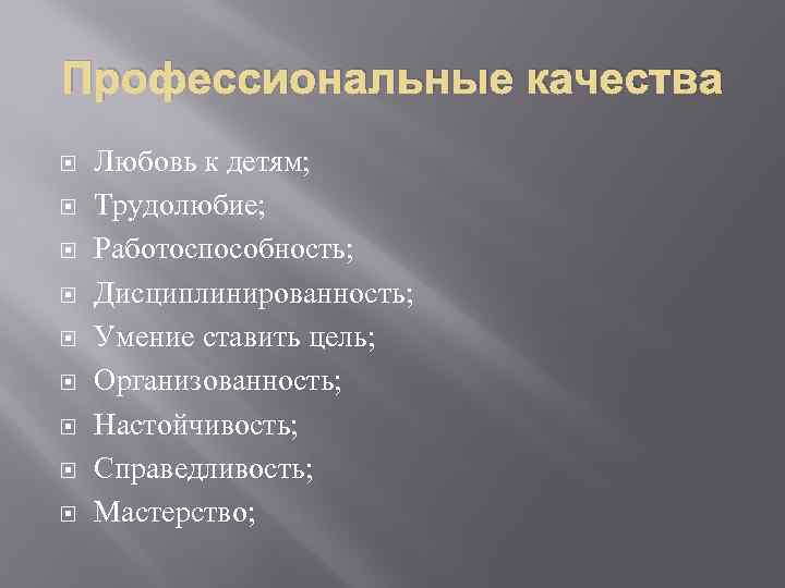 Профессиональные качества Любовь к детям; Трудолюбие; Работоспособность; Дисциплинированность; Умение ставить цель; Организованность; Настойчивость; Справедливость;