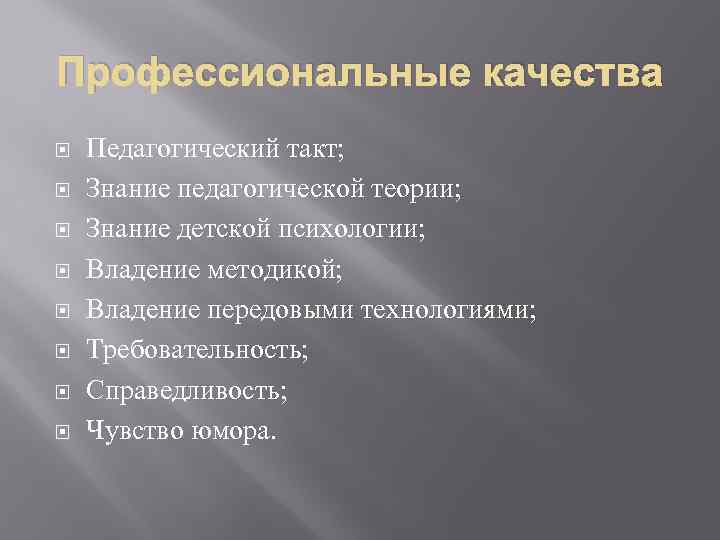 Профессиональные качества Педагогический такт; Знание педагогической теории; Знание детской психологии; Владение методикой; Владение передовыми