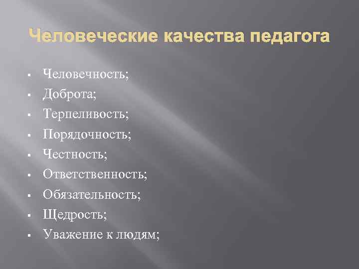 Человеческие качества педагога § § § § § Человечность; Доброта; Терпеливость; Порядочность; Честность; Ответственность;