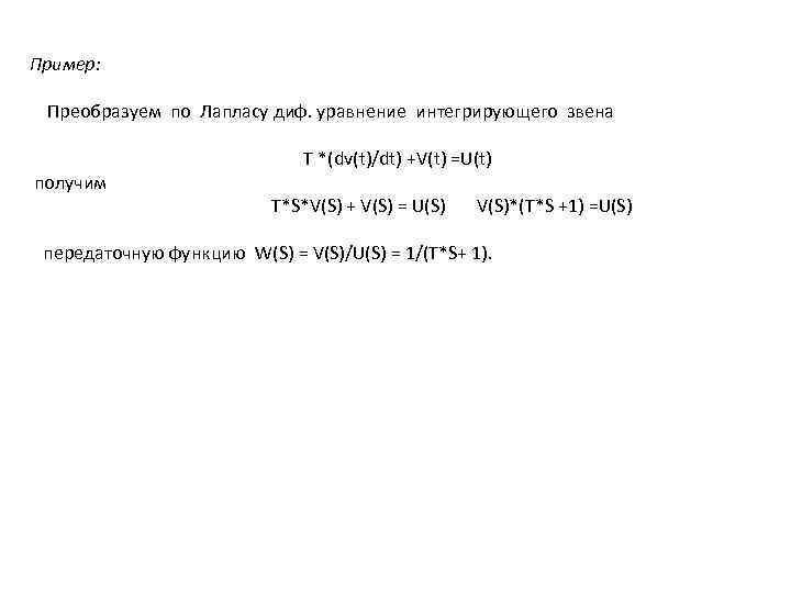 Пример: Преобразуем по Лапласу диф. уравнение интегрирующего звена получим T *(dv(t)/dt) +V(t) =U(t) T*S*V(S)