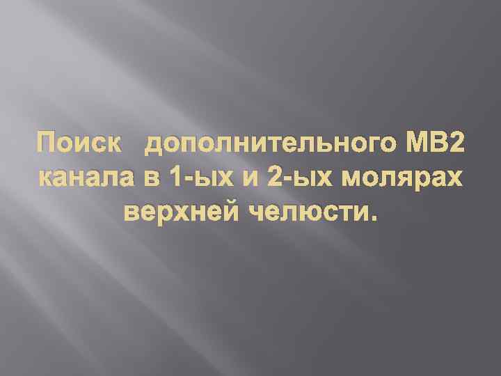 Поиск дополнительного МВ 2 канала в 1 -ых и 2 -ых молярах верхней челюсти.