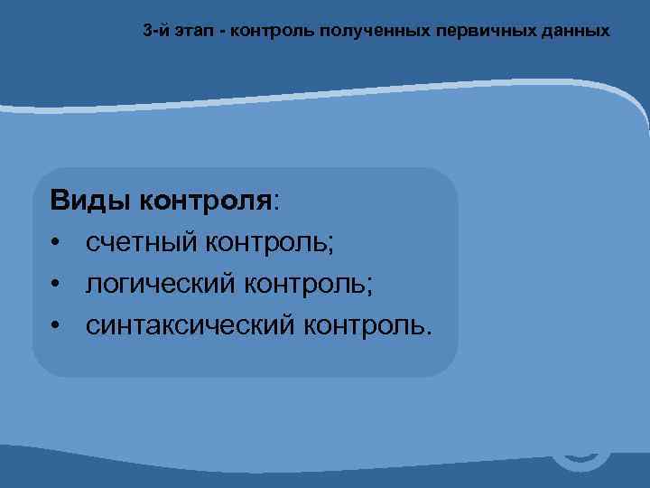 3 -й этап - контроль полученных первичных данных Виды контроля: • счетный контроль; •