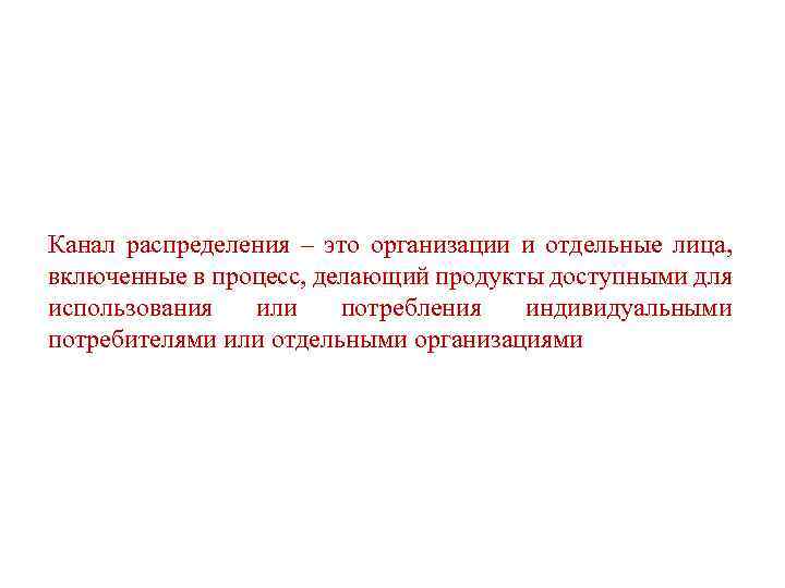 Канал распределения – это организации и отдельные лица, включенные в процесс, делающий продукты доступными