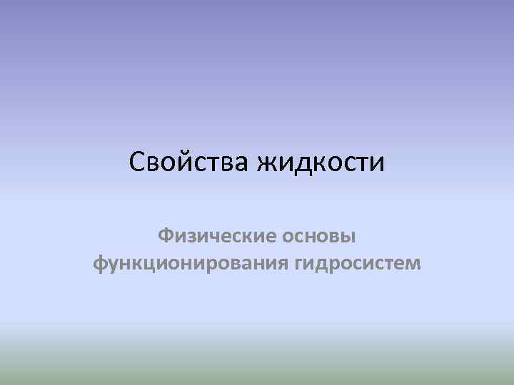 Свойства жидкости Физические основы функционирования гидросистем 