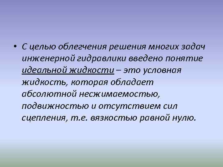  • С целью облегчения решения многих задач инженерной гидравлики введено понятие идеальной жидкости