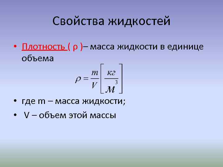 Свойства жидкостей • Плотность ( ρ )– масса жидкости в единице объема • где