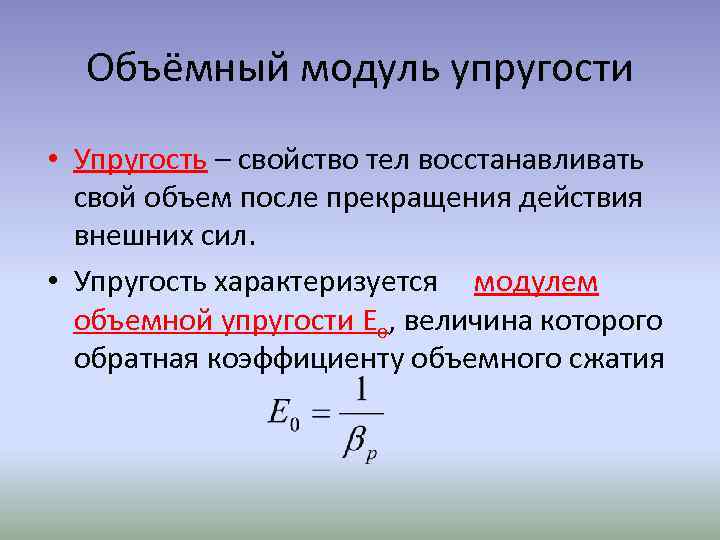 Объёмный модуль упругости • Упругость – свойство тел восстанавливать свой объем после прекращения действия