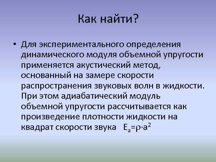 Как найти? • Для экспериментального определения динамического модуля объемной упругости применяется акустический метод, основанный