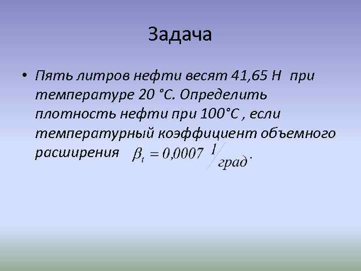 Задача • Пять литров нефти весят 41, 65 Н при температуре 20 °С. Определить