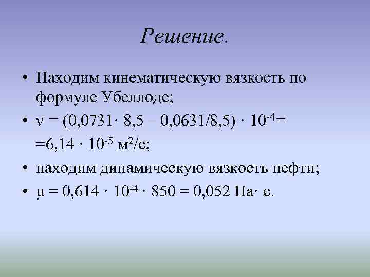 Решение. • Находим кинематическую вязкость по формуле Убеллоде; • ν = (0, 0731· 8,