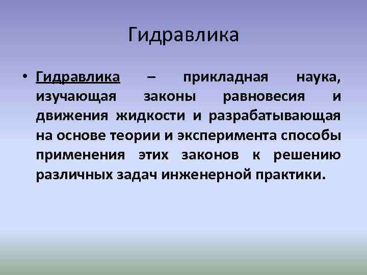 Гидравлика • Гидравлика – прикладная наука, изучающая законы равновесия и движения жидкости и разрабатывающая