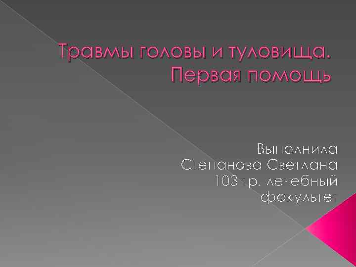 Травмы головы и туловища. Первая помощь Выполнила Степанова Светлана 103 гр. лечебный факультет 