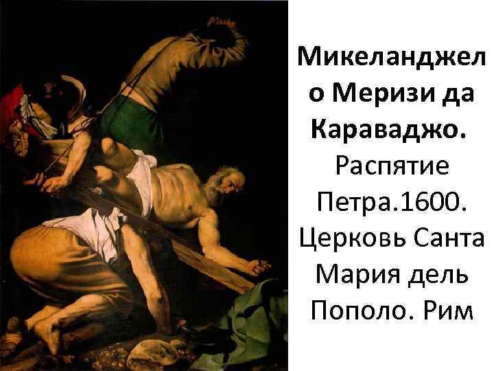 Микеланджел о Меризи да Караваджо. Распятие Петра. 1600. Церковь Санта Мария дель Пополо. Рим