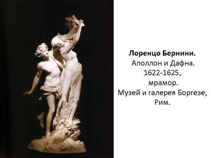 Лоренцо Бернини. Аполлон и Дафна. 1622 -1625, мрамор. Музей и галерея Боргезе, Рим. 